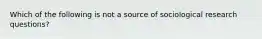 Which of the following is not a source of sociological research questions?