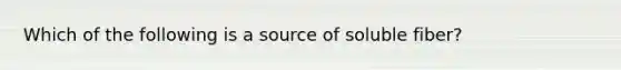 Which of the following is a source of soluble fiber?