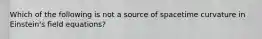 Which of the following is not a source of spacetime curvature in Einstein's field equations?