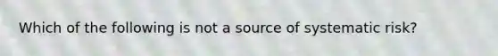 Which of the following is not a source of systematic risk?