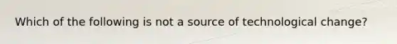 Which of the following is not a source of technological change?