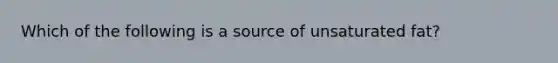 Which of the following is a source of unsaturated fat?