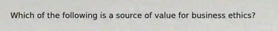 Which of the following is a source of value for business ethics?