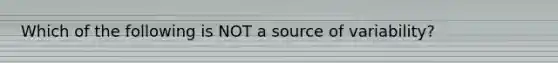 Which of the following is NOT a source of​ variability?