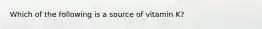 Which of the following is a source of vitamin K?