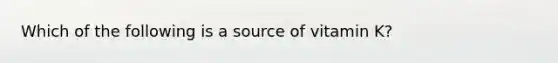 Which of the following is a source of vitamin K?