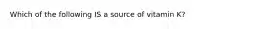 Which of the following IS a source of vitamin K?