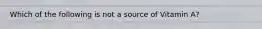 Which of the following is not a source of Vitamin A?