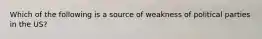 Which of the following is a source of weakness of political parties in the US?