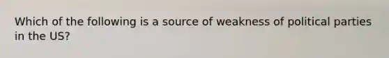 Which of the following is a source of weakness of political parties in the US?