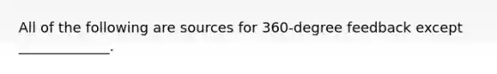 All of the following are sources for 360-degree feedback except _____________.