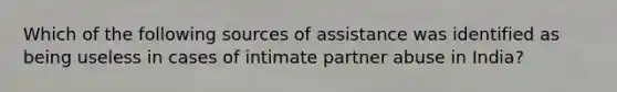 Which of the following sources of assistance was identified as being useless in cases of intimate partner abuse in India?