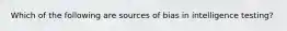 Which of the following are sources of bias in intelligence testing?