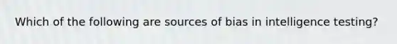 Which of the following are sources of bias in intelligence testing?