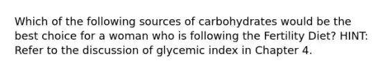 Which of the following sources of carbohydrates would be the best choice for a woman who is following the Fertility Diet? HINT: Refer to the discussion of glycemic index in Chapter 4.