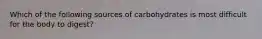 Which of the following sources of carbohydrates is most difficult for the body to digest?