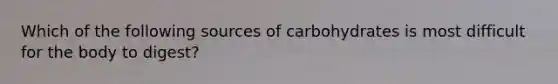 Which of the following sources of carbohydrates is most difficult for the body to digest?