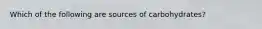 Which of the following are sources of carbohydrates?