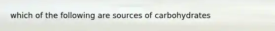 which of the following are sources of carbohydrates