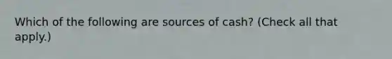 Which of the following are sources of cash? (Check all that apply.)