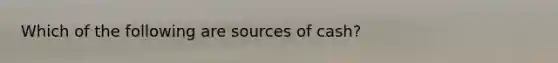 Which of the following are sources of cash?