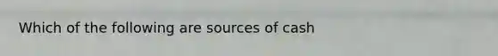 Which of the following are sources of cash