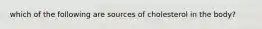 which of the following are sources of cholesterol in the body?