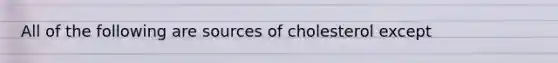 All of the following are sources of cholesterol except