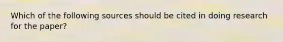 Which of the following sources should be cited in doing research for the paper?