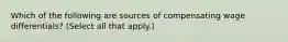 Which of the following are sources of compensating wage differentials? (Select all that apply.)