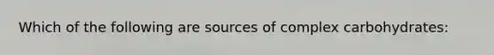 Which of the following are sources of complex carbohydrates: