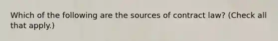 Which of the following are the sources of contract law? (Check all that apply.)