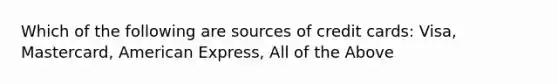 Which of the following are sources of credit cards: Visa, Mastercard, American Express, All of the Above