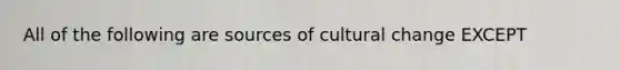 All of the following are sources of cultural change EXCEPT