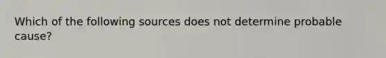 Which of the following sources does not determine probable cause?