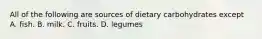 All of the following are sources of dietary carbohydrates except A. fish. B. milk. C. fruits. D. legumes