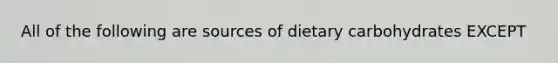 All of the following are sources of dietary carbohydrates EXCEPT