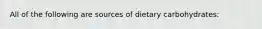 All of the following are sources of dietary carbohydrates: