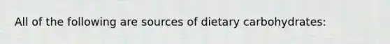 All of the following are sources of dietary carbohydrates: