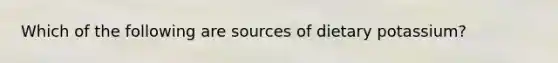 Which of the following are sources of dietary potassium?