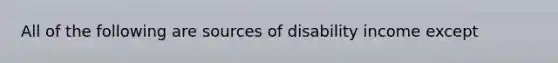 All of the following are sources of disability income except