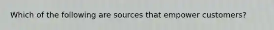 Which of the following are sources that empower customers?