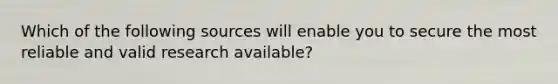 Which of the following sources will enable you to secure the most reliable and valid research available?