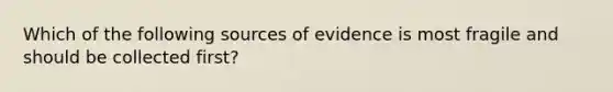 Which of the following sources of evidence is most fragile and should be collected first?