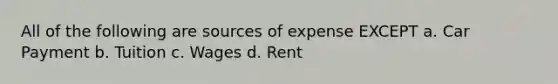 All of the following are sources of expense EXCEPT a. Car Payment b. Tuition c. Wages d. Rent