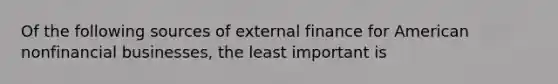 Of the following sources of external finance for American nonfinancial businesses, the least important is