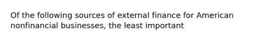 Of the following sources of external finance for American nonfinancial​ businesses, the least important