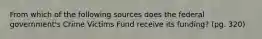 From which of the following sources does the federal government's Crime Victims Fund receive its funding? (pg. 320)