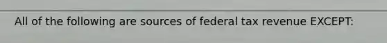 All of the following are sources of federal tax revenue EXCEPT: