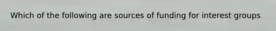 Which of the following are sources of funding for interest groups